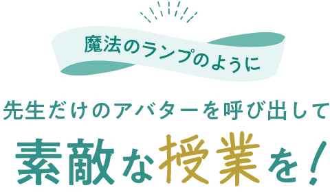 魔法のランプのように 先生だけのアバターを呼び出して素敵な授業を!