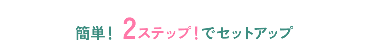簡単!2ステップ!でセットアップ